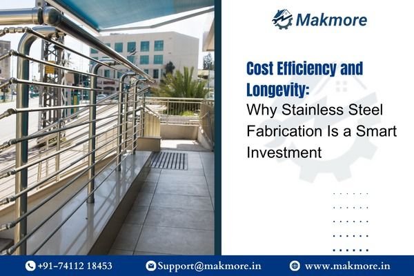 Cost Efficiency and Longevity: Why Stainless Steel Fabrication Is a Smart Investment