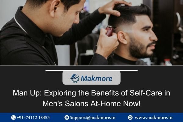 Man Up: Exploring the Benefits of Self-Care in Men's Salons At-Home Now