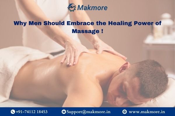 Why Men Should Embrace the Healing Power of Massage